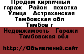 Продам кирпичный гараж › Район ­ пехотка › Улица ­ Астраханская - Тамбовская обл., Тамбов г. Недвижимость » Гаражи   . Тамбовская обл.